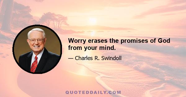 Worry erases the promises of God from your mind.