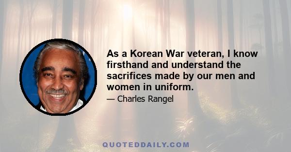 As a Korean War veteran, I know firsthand and understand the sacrifices made by our men and women in uniform.