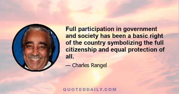 Full participation in government and society has been a basic right of the country symbolizing the full citizenship and equal protection of all.