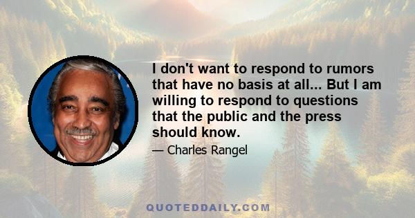 I don't want to respond to rumors that have no basis at all... But I am willing to respond to questions that the public and the press should know.