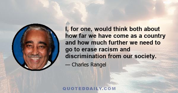 I, for one, would think both about how far we have come as a country and how much further we need to go to erase racism and discrimination from our society.