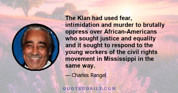 The Klan had used fear, intimidation and murder to brutally oppress over African-Americans who sought justice and equality and it sought to respond to the young workers of the civil rights movement in Mississippi in the 