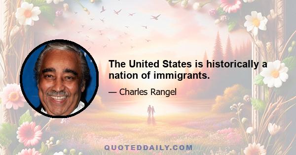 The United States is historically a nation of immigrants.