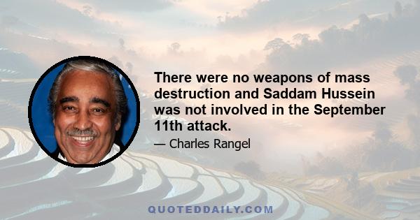 There were no weapons of mass destruction and Saddam Hussein was not involved in the September 11th attack.