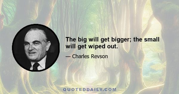 The big will get bigger; the small will get wiped out.