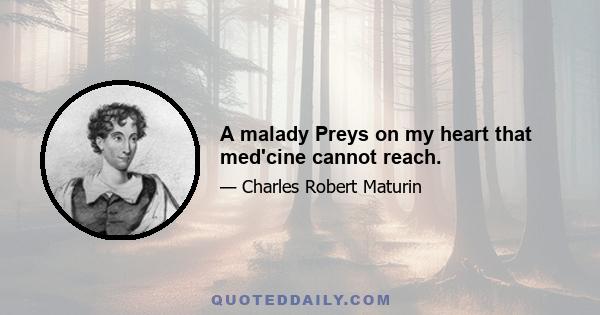 A malady Preys on my heart that med'cine cannot reach.