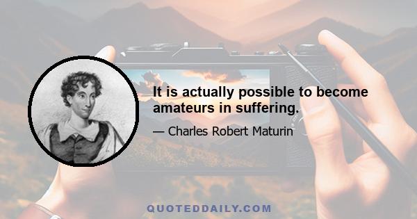 It is actually possible to become amateurs in suffering.