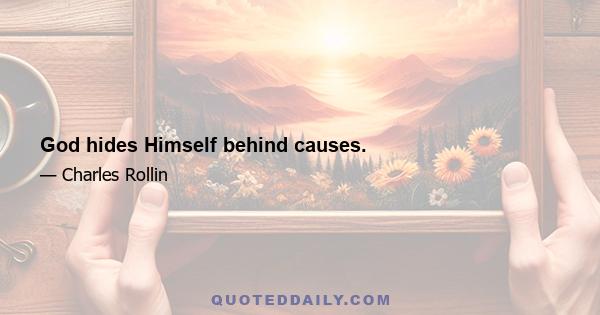 God hides Himself behind causes.