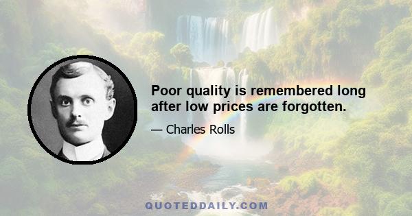 Poor quality is remembered long after low prices are forgotten.