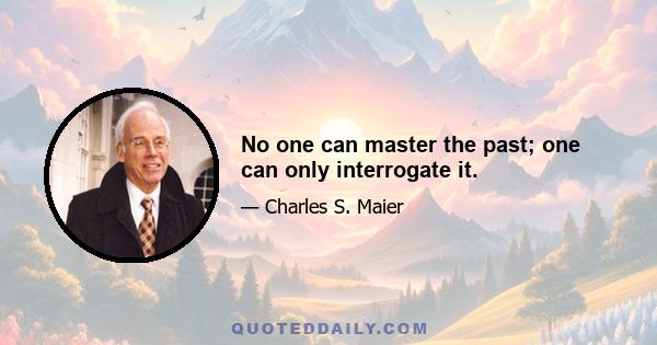 No one can master the past; one can only interrogate it.