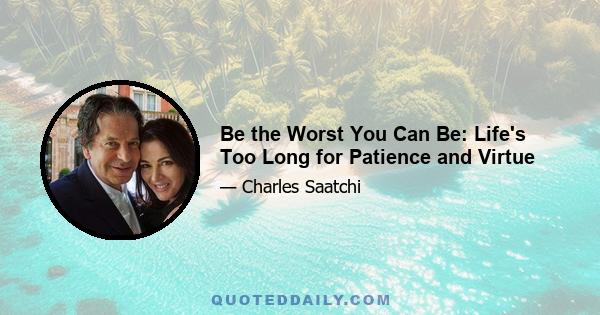 Be the Worst You Can Be: Life's Too Long for Patience and Virtue