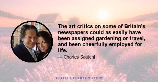 The art critics on some of Britain's newspapers could as easily have been assigned gardening or travel, and been cheerfully employed for life.