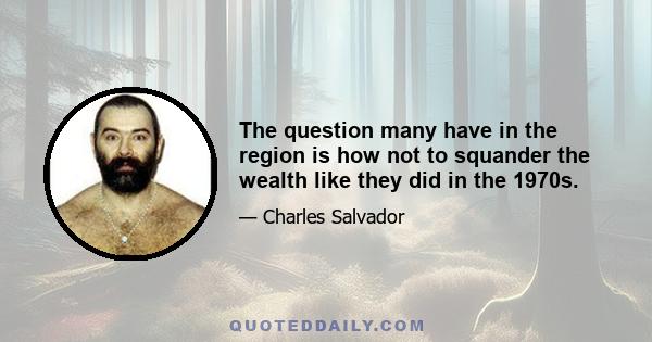 The question many have in the region is how not to squander the wealth like they did in the 1970s.