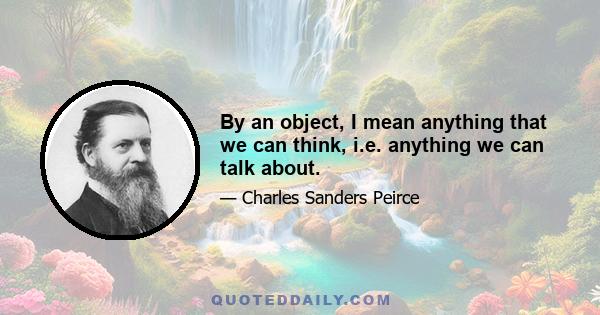 By an object, I mean anything that we can think, i.e. anything we can talk about.