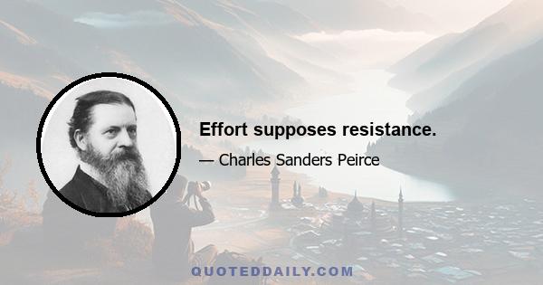 Effort supposes resistance.