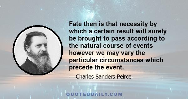 Fate then is that necessity by which a certain result will surely be brought to pass according to the natural course of events however we may vary the particular circumstances which precede the event.