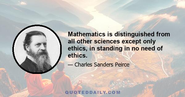 Mathematics is distinguished from all other sciences except only ethics, in standing in no need of ethics.