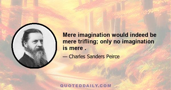 Mere imagination would indeed be mere trifling; only no imagination is mere .