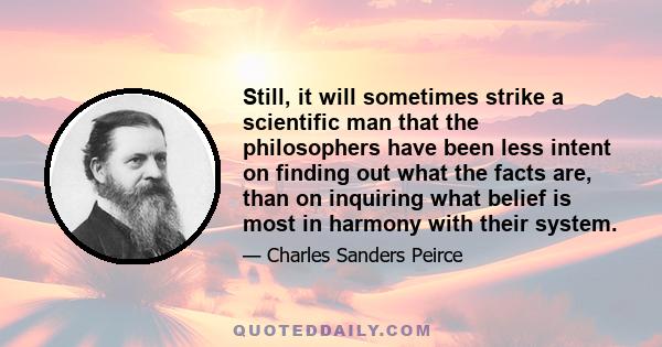 Still, it will sometimes strike a scientific man that the philosophers have been less intent on finding out what the facts are, than on inquiring what belief is most in harmony with their system.