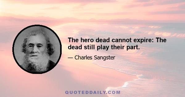 The hero dead cannot expire: The dead still play their part.