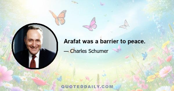 Arafat was a barrier to peace.