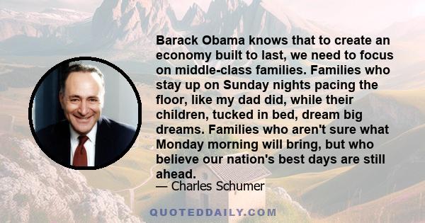 Barack Obama knows that to create an economy built to last, we need to focus on middle-class families. Families who stay up on Sunday nights pacing the floor, like my dad did, while their children, tucked in bed, dream