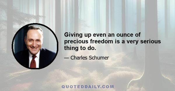 Giving up even an ounce of precious freedom is a very serious thing to do.