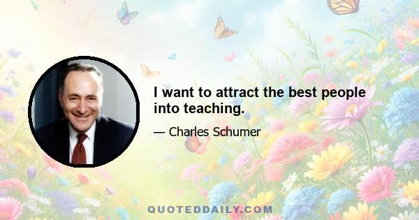 I want to attract the best people into teaching.