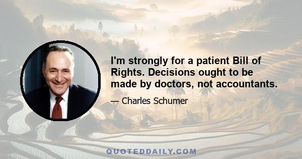 I'm strongly for a patient Bill of Rights. Decisions ought to be made by doctors, not accountants.