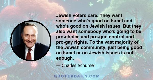 Jewish voters care. They want someone who's good on Israel and who's good on Jewish issues. But they also want somebody who's going to be pro-choice and pro-gun control and pro-gay rights. To the vast majority of the