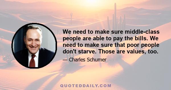 We need to make sure middle-class people are able to pay the bills. We need to make sure that poor people don't starve. Those are values, too.