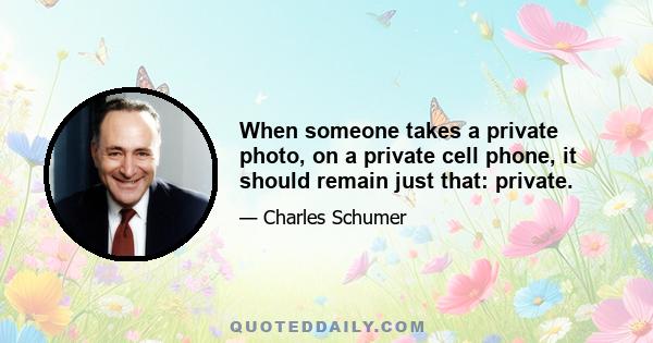 When someone takes a private photo, on a private cell phone, it should remain just that: private.