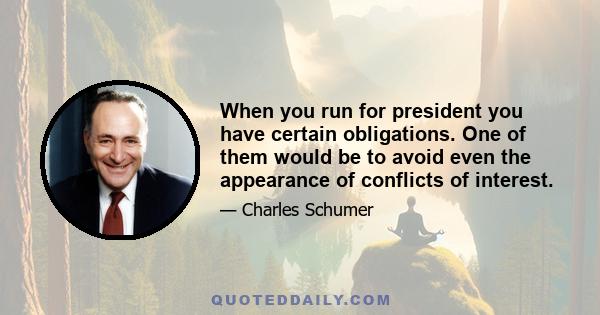 When you run for president you have certain obligations. One of them would be to avoid even the appearance of conflicts of interest.