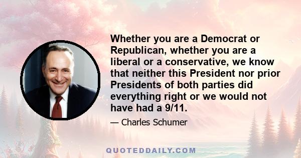 Whether you are a Democrat or Republican, whether you are a liberal or a conservative, we know that neither this President nor prior Presidents of both parties did everything right or we would not have had a 9/11.