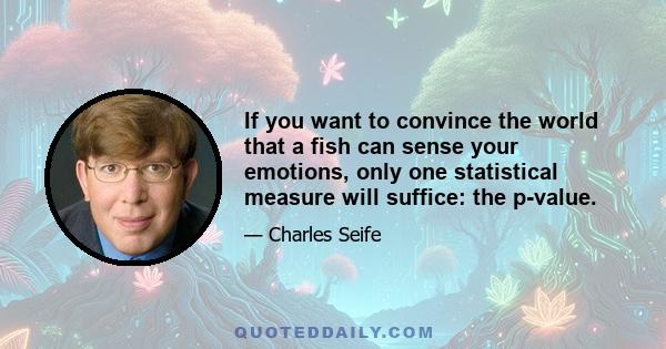 If you want to convince the world that a fish can sense your emotions, only one statistical measure will suffice: the p-value.