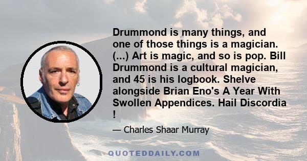 Drummond is many things, and one of those things is a magician. (...) Art is magic, and so is pop. Bill Drummond is a cultural magician, and 45 is his logbook. Shelve alongside Brian Eno's A Year With Swollen