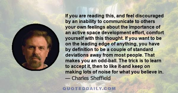 If you are reading this, and feel discouraged by an inability to communicate to others your own feelings about the importance of an active space development effort, comfort yourself with this thought. If you want to be