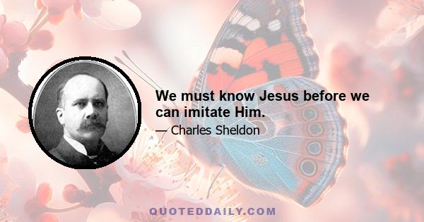 We must know Jesus before we can imitate Him.