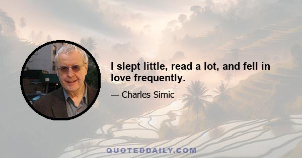 I slept little, read a lot, and fell in love frequently.