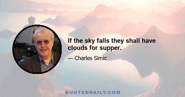 If the sky falls they shall have clouds for supper.