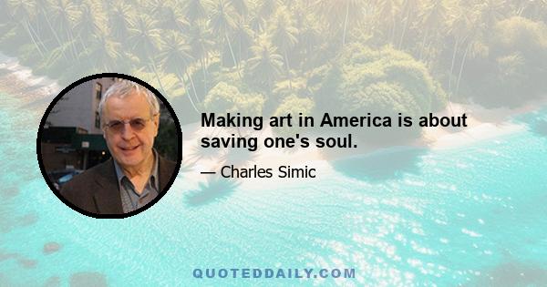 Making art in America is about saving one's soul.