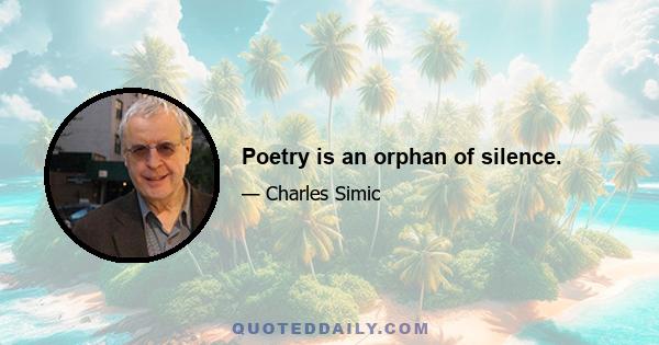 Poetry is an orphan of silence.