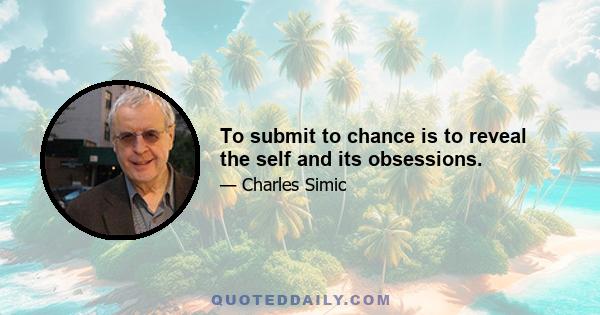 To submit to chance is to reveal the self and its obsessions.