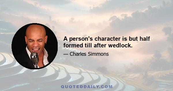 A person's character is but half formed till after wedlock.