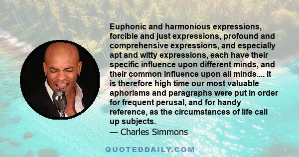 Euphonic and harmonious expressions, forcible and just expressions, profound and comprehensive expressions, and especially apt and witty expressions, each have their specific influence upon different minds, and their