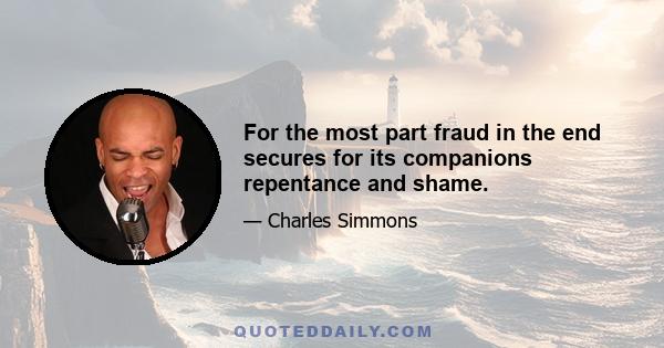 For the most part fraud in the end secures for its companions repentance and shame.