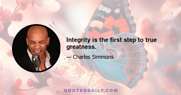 Integrity is the first step to true greatness.