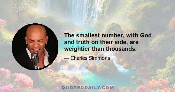 The smallest number, with God and truth on their side, are weightier than thousands.