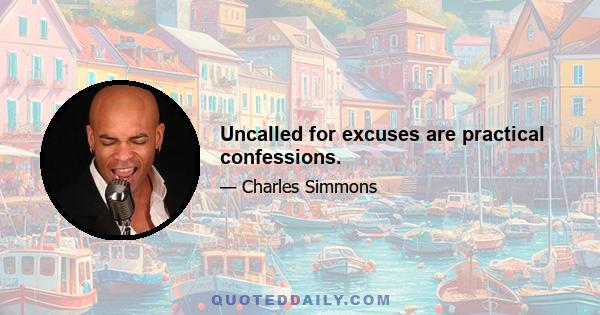 Uncalled for excuses are practical confessions.