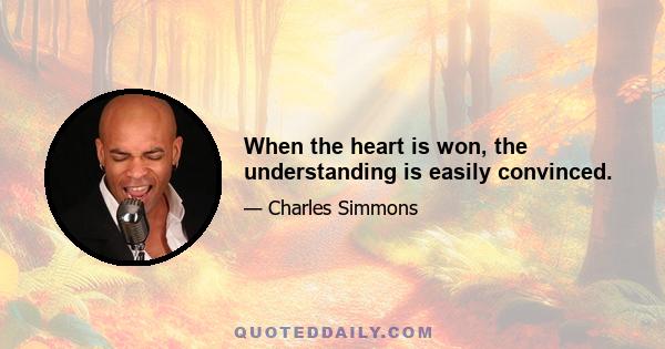 When the heart is won, the understanding is easily convinced.